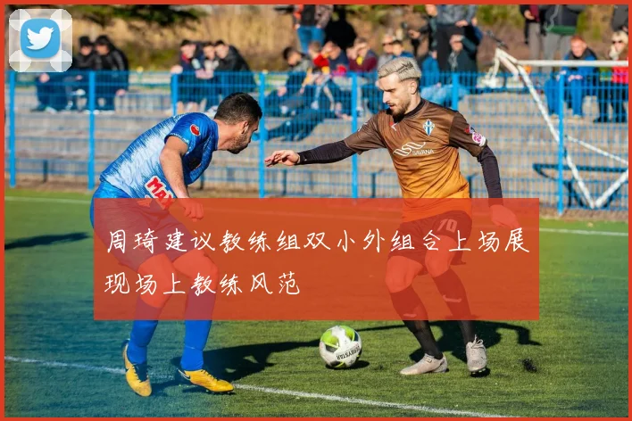 周琦建议教练组双小外组合上场展现场上教练风范