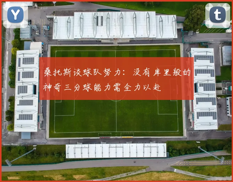 桑托斯谈球队努力：没有库里般的神奇三分球能力需全力以赴