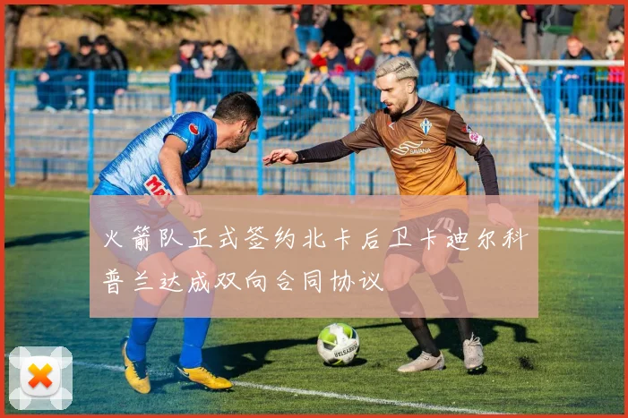 火箭队正式签约北卡后卫卡迪尔科普兰达成双向合同协议