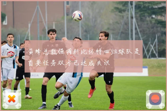 黄蜂总裁强调科比怀特回归球队是首要任务双方已达成共识