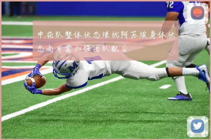 申花队整体状态堪忧阿苏埃身体状态尚可需加强团队配合
