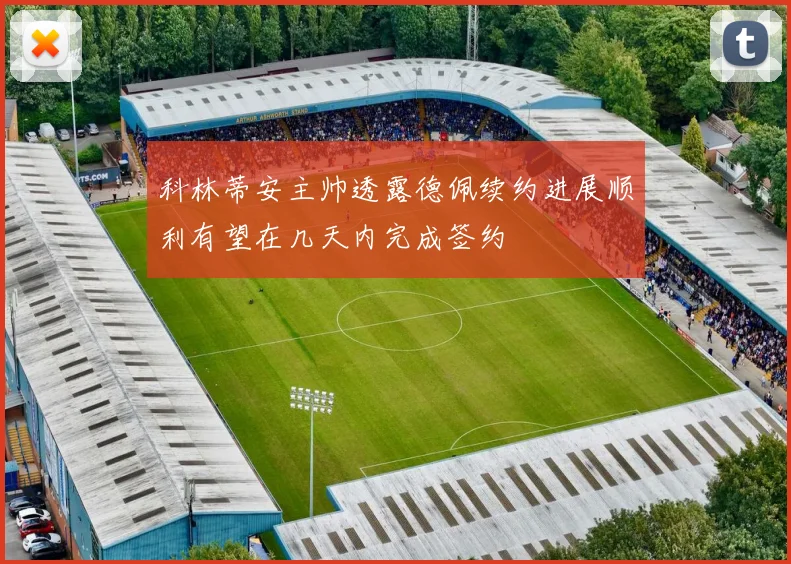 科林蒂安主帅透露德佩续约进展顺利有望在几天内完成签约