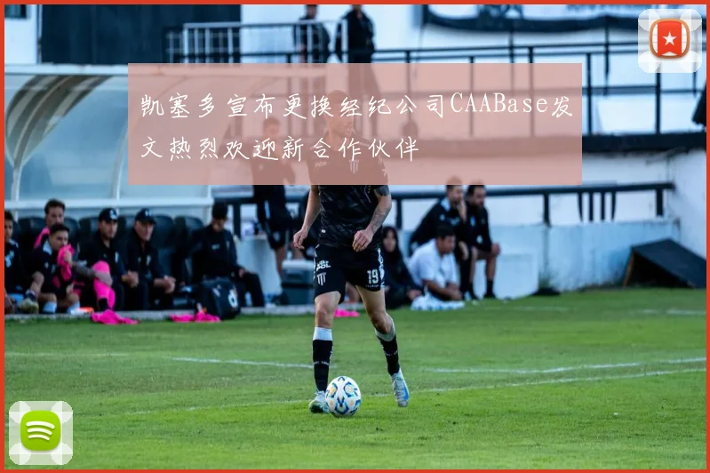 凯塞多宣布更换经纪公司CAABase发文热烈欢迎新合作伙伴