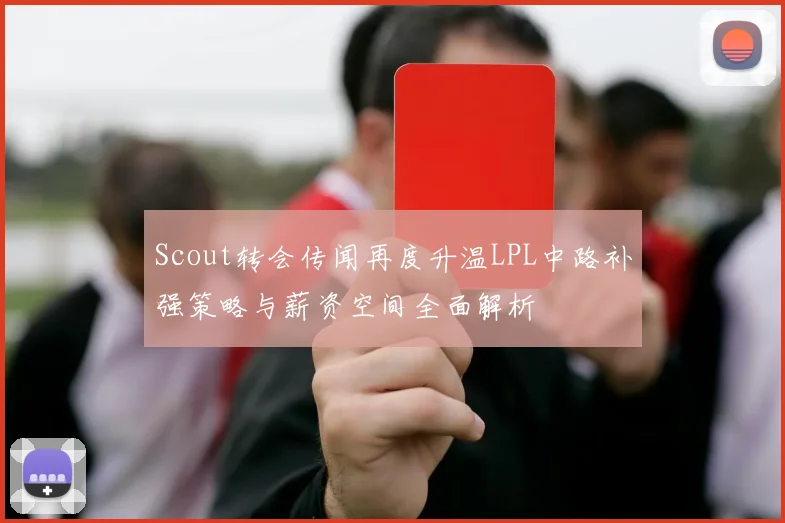 Scout转会传闻再度升温LPL中路补强策略与薪资空间全面解析