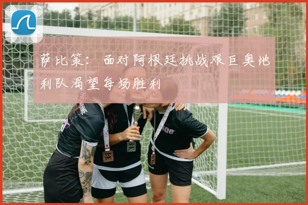 萨比策：面对阿根廷挑战艰巨奥地利队渴望每场胜利