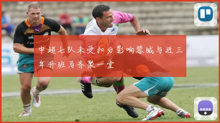 中超七队未受扣分影响蓉城与近三年升班马齐聚一堂