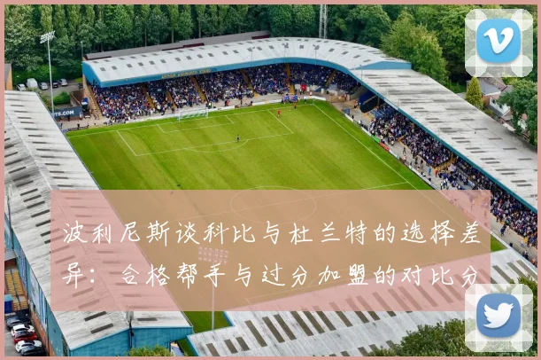 波利尼斯谈科比与杜兰特的选择差异：合格帮手与过分加盟的对比分析